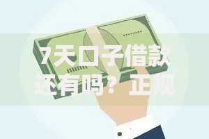 7天口子借款还有吗？正规渠道深度解析