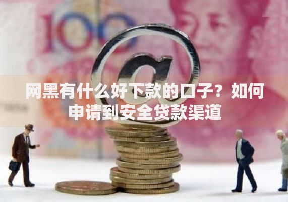 网黑有什么好下款的口子？如何申请到安全贷款渠道