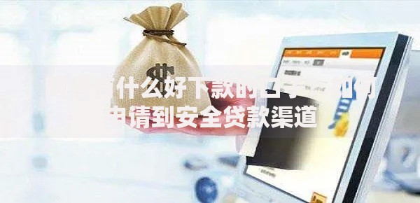 网黑有什么好下款的口子？如何申请到安全贷款渠道