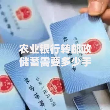 农业银行转邮政储蓄需要多少手续费？一文看懂跨行转账费用