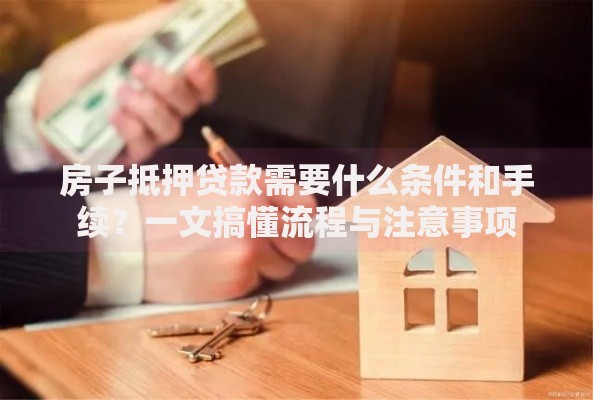 房子抵押贷款需要什么条件和手续？一文搞懂流程与注意事项