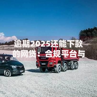 逾期2025还能下款的网贷：合规平台与风险解析