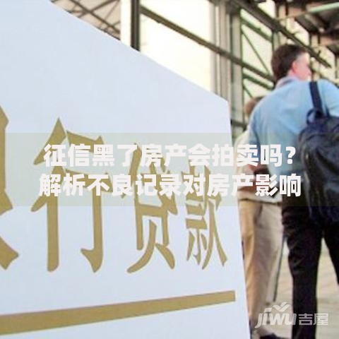 征信黑了房产会拍卖吗？解析不良记录对房产影响