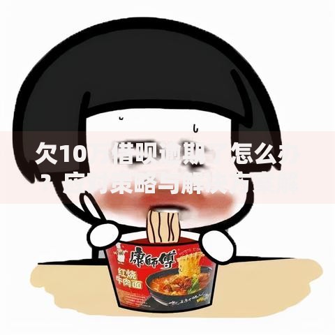 欠10万借呗逾期了怎么办？应对策略与解决方案解析