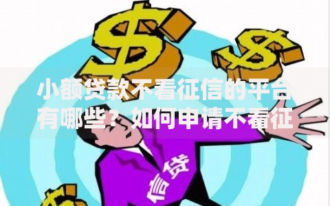 小额贷款不看征信的平台有哪些？如何申请不看征信的小额贷款？