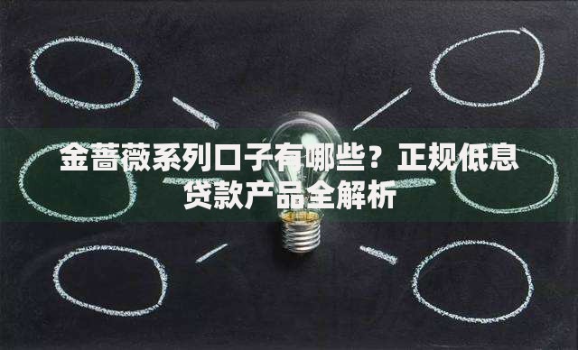 金蔷薇系列口子有哪些？正规低息贷款产品全解析