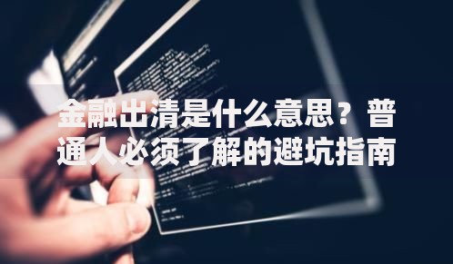 金融出清是什么意思？普通人必须了解的避坑指南