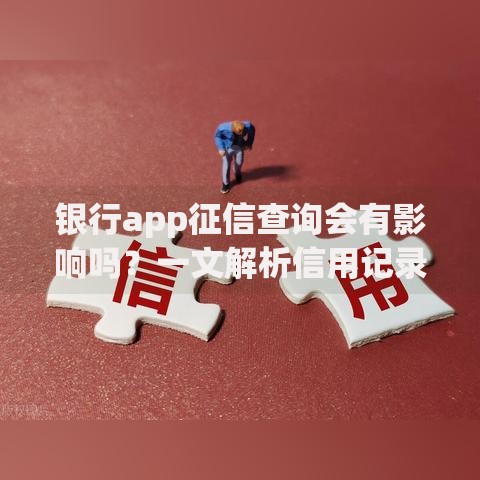 银行app征信查询会有影响吗？一文解析信用记录与贷款关系