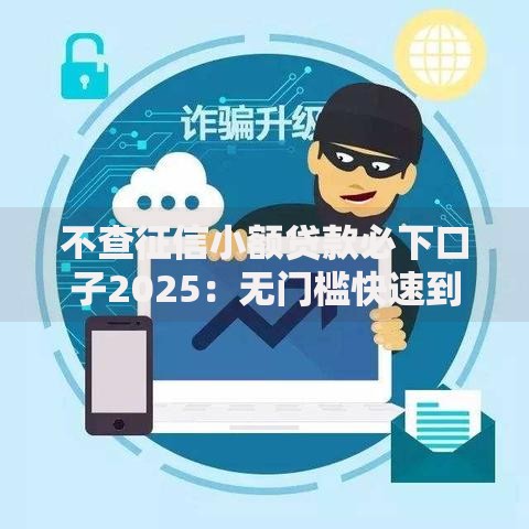 不查征信小额贷款必下口子2025：无门槛快速到账方案解析