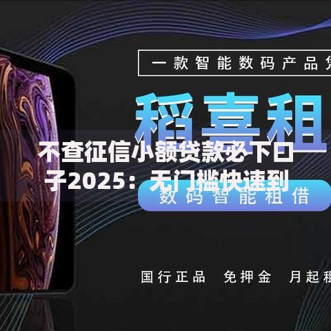 不查征信小额贷款必下口子2025：无门槛快速到账方案解析