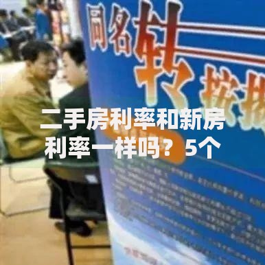 二手房利率和新房利率一样吗？5个区别影响你的房贷选择