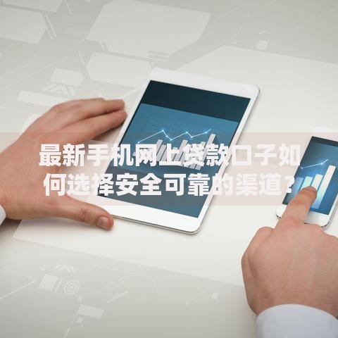 最新手机网上贷款口子如何选择安全可靠的渠道？