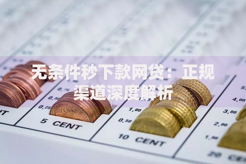 无条件秒下款网贷：正规渠道深度解析
