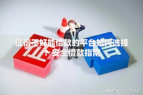 征信不好能借款的平台如何选择？安全借款指南