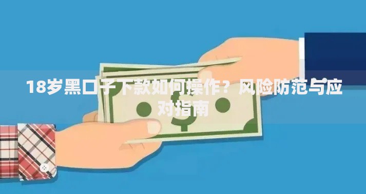18岁黑口子下款如何操作？风险防范与应对指南