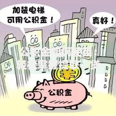 公积金如何使用：轻松掌握提取、贷款与增值技巧