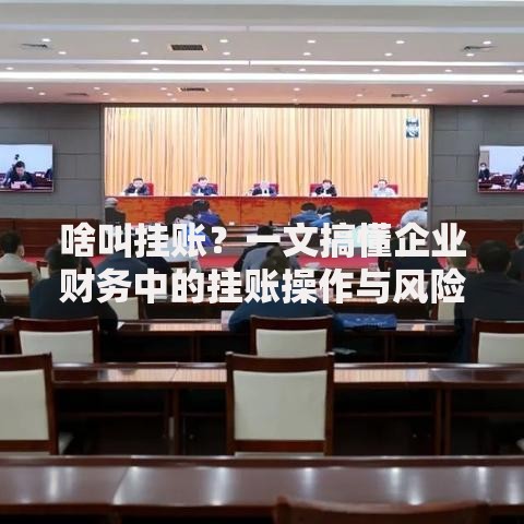啥叫挂账？一文搞懂企业财务中的挂账操作与风险
