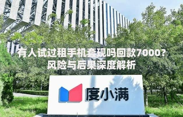 有人试过租手机套现吗回款7000？风险与后果深度解析