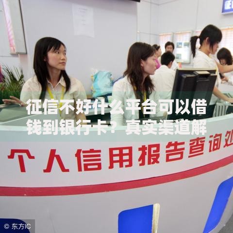 征信不好什么平台可以借钱到银行卡？真实渠道解析