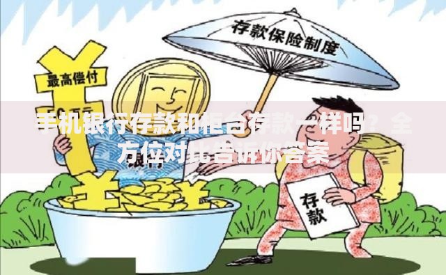 手机银行存款和柜台存款一样吗？全方位对比告诉你答案
