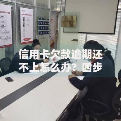 信用卡欠款逾期还不上怎么办？四步教你走出还款困境
