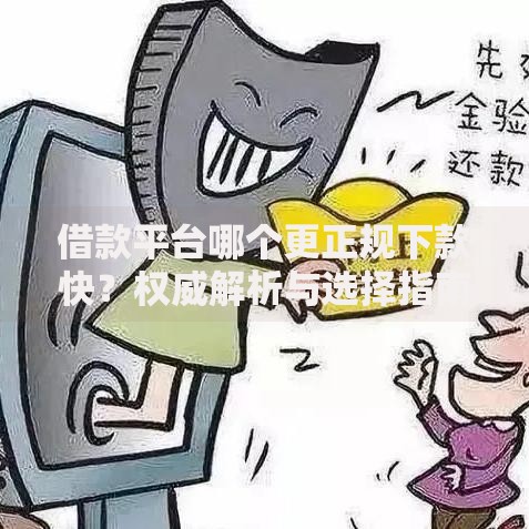 借款平台哪个更正规下款快？权威解析与选择指南