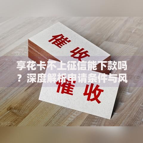 享花卡不上征信能下款吗?深度解析申请条件与风险预警 享花卡不上征信能下款吗?深度解析申请条件与风险预警