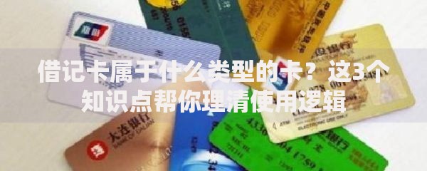 借记卡属于什么类型的卡？这3个知识点帮你理清使用逻辑