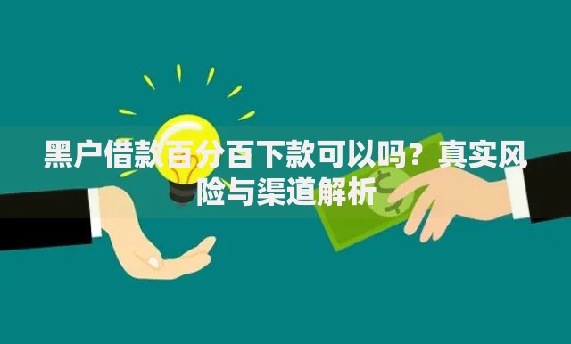 黑户借款百分百下款可以吗？真实风险与渠道解析
