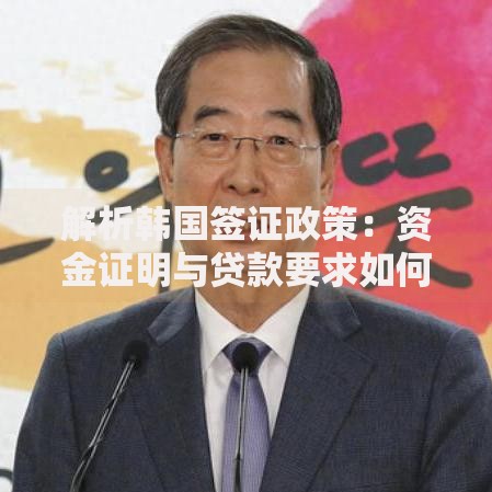 解析韩国签证政策：资金证明与贷款要求如何影响申请结果
