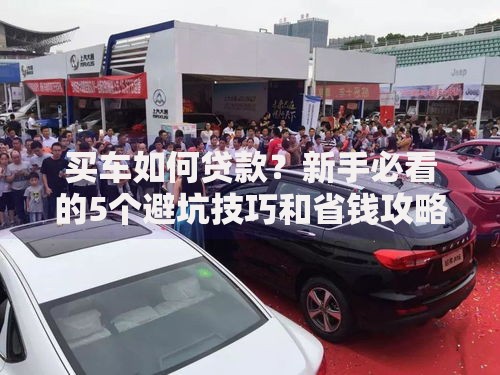 买车如何贷款？新手必看的5个避坑技巧和省钱攻略