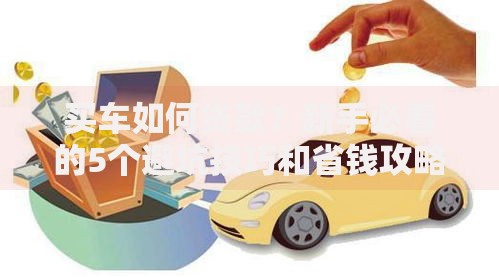 买车如何贷款？新手必看的5个避坑技巧和省钱攻略