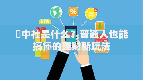 劵中社是什么？普通人也能搞懂的理财新玩法