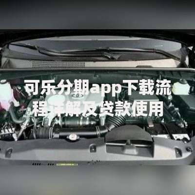可乐分期app下载流程详解及贷款使用全攻略