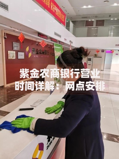 紫金农商银行营业时间详解：网点安排与高效服务指南