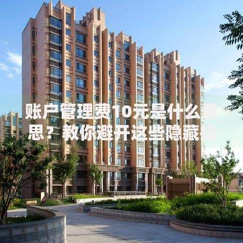 账户管理费10元是什么意思？教你避开这些隐藏扣费