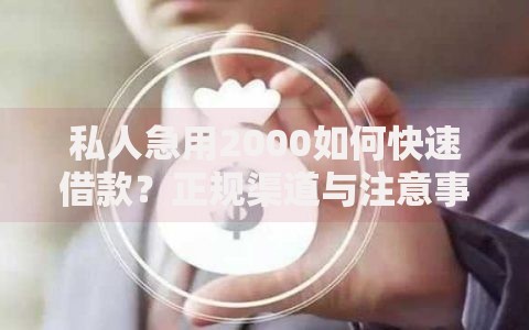 私人急用2000如何快速借款？正规渠道与注意事项全解析