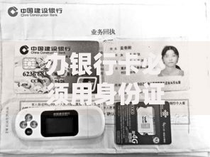 办银行卡必须用身份证吗？一文搞懂开卡证件要求