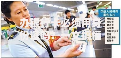 办银行卡必须用身份证吗？一文搞懂开卡证件要求