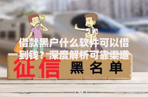 借款黑户什么软件可以借到钱?深度解析可靠渠道与风险提示 借款黑户什么软件可以借到钱?深度解析可靠渠道与风险提示