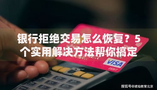 银行拒绝交易怎么恢复？5个实用解决方法帮你搞定