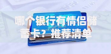 哪个银行有情侣储蓄卡？推荐清单与专属福利大揭秘