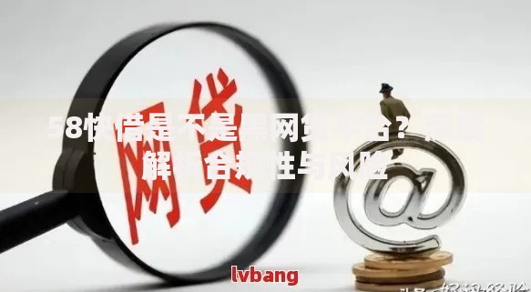 58快借是不是黑网贷平台？深度解析合规性与风险