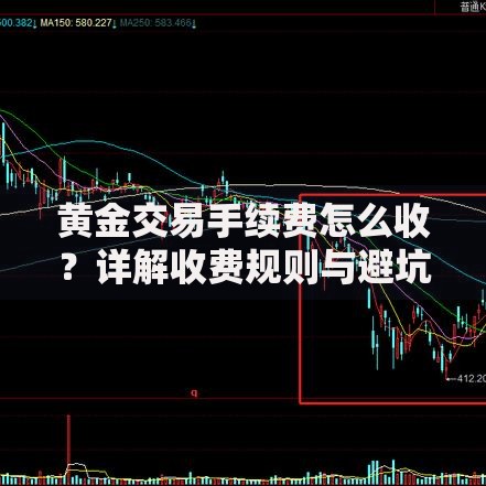 黄金交易手续费怎么收?详解收费规则与避坑指南 黄金交易手续费怎么收?详解收费规则与避坑指南