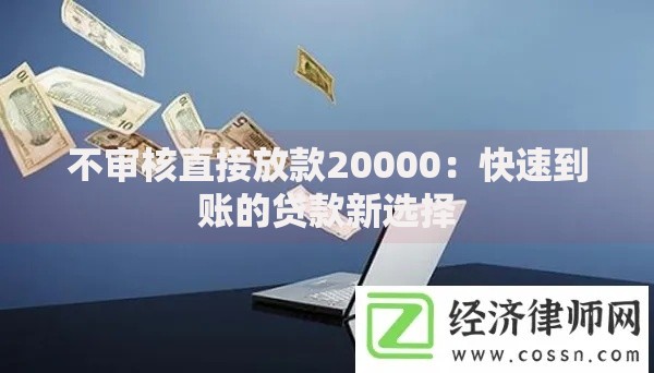 不审核直接放款20000：快速到账的贷款新选择