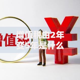 增值税由2年变5年是什么意思？政策调整背后的三大影响