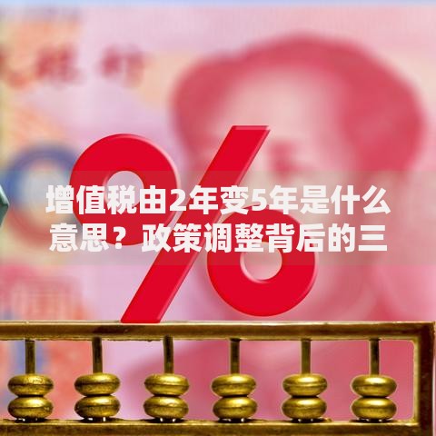 增值税由2年变5年是什么意思？政策调整背后的三大影响