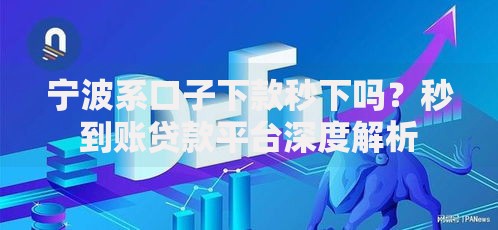 宁波系口子下款秒下吗？秒到账贷款平台深度解析