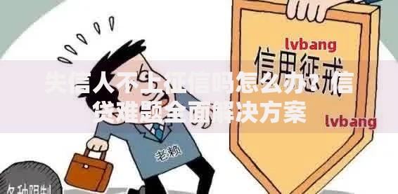 失信人不上征信吗怎么办？信贷难题全面解决方案
