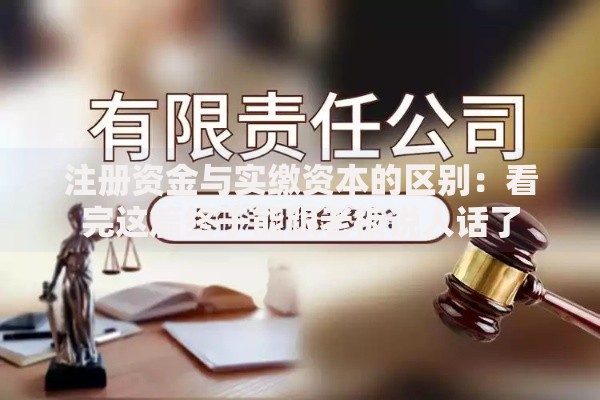 注册资金与实缴资本的区别：看完这篇终于能跟老板说人话了